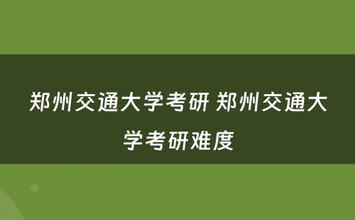 郑州交通大学考研 郑州交通大学考研难度