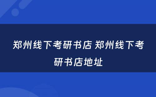 郑州线下考研书店 郑州线下考研书店地址