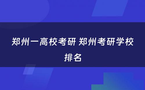 郑州一高校考研 郑州考研学校排名