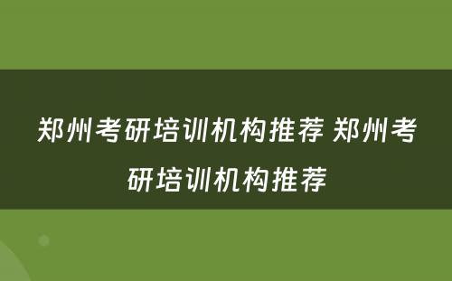 郑州考研培训机构推荐 郑州考研培训机构推荐