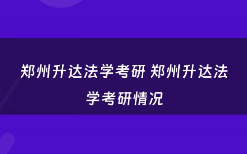 郑州升达法学考研 郑州升达法学考研情况