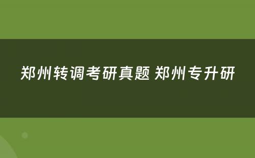 郑州转调考研真题 郑州专升研