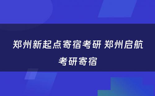 郑州新起点寄宿考研 郑州启航考研寄宿