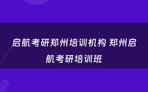 启航考研郑州培训机构 郑州启航考研培训班