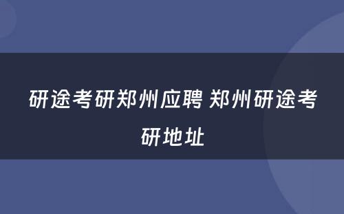 研途考研郑州应聘 郑州研途考研地址