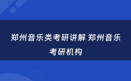 郑州音乐类考研讲解 郑州音乐考研机构