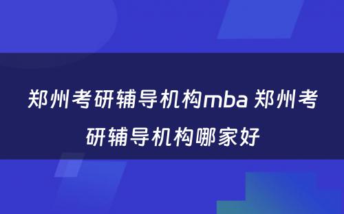 郑州考研辅导机构mba 郑州考研辅导机构哪家好