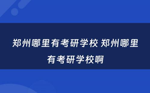 郑州哪里有考研学校 郑州哪里有考研学校啊