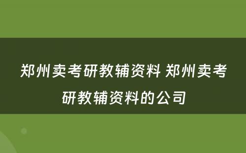 郑州卖考研教辅资料 郑州卖考研教辅资料的公司