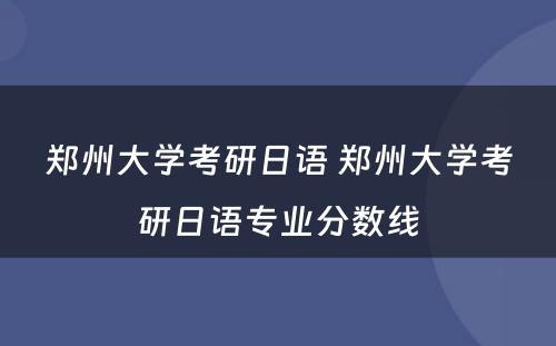 郑州大学考研日语 郑州大学考研日语专业分数线