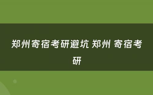 郑州寄宿考研避坑 郑州 寄宿考研