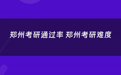 郑州考研通过率 郑州考研难度