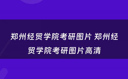 郑州经贸学院考研图片 郑州经贸学院考研图片高清