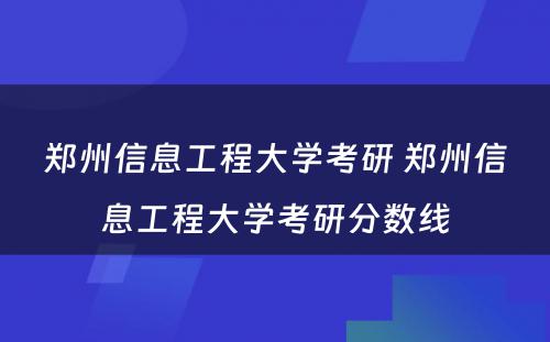 郑州信息工程大学考研 郑州信息工程大学考研分数线