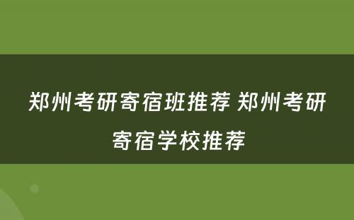 郑州考研寄宿班推荐 郑州考研寄宿学校推荐