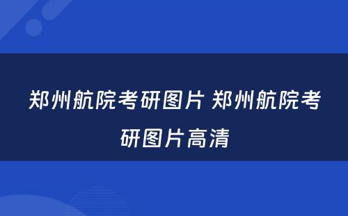 郑州航院考研图片 郑州航院考研图片高清