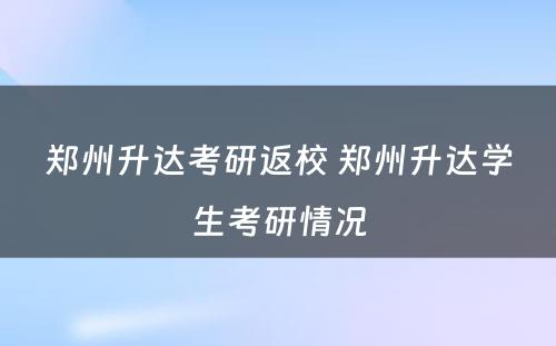 郑州升达考研返校 郑州升达学生考研情况