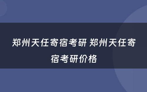 郑州天任寄宿考研 郑州天任寄宿考研价格