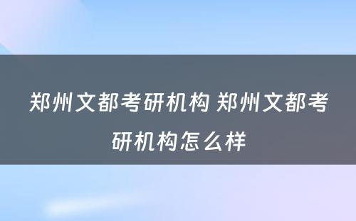 郑州文都考研机构 郑州文都考研机构怎么样