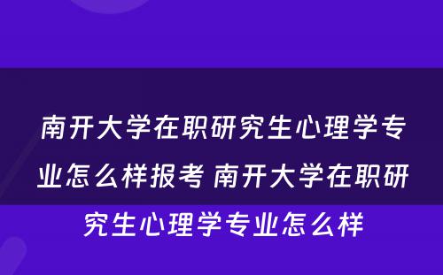 南开大学在职研究生心理学专业怎么样报考 南开大学在职研究生心理学专业怎么样