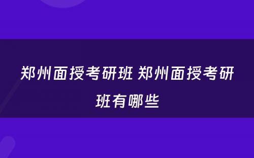 郑州面授考研班 郑州面授考研班有哪些