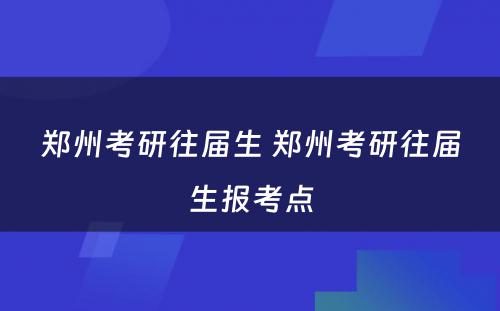 郑州考研往届生 郑州考研往届生报考点