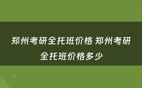 郑州考研全托班价格 郑州考研全托班价格多少