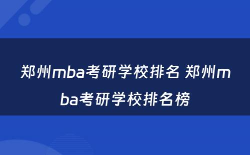 郑州mba考研学校排名 郑州mba考研学校排名榜
