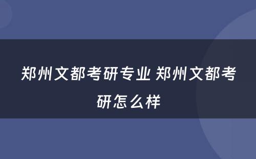 郑州文都考研专业 郑州文都考研怎么样