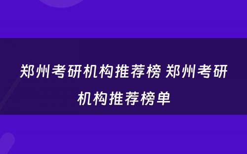 郑州考研机构推荐榜 郑州考研机构推荐榜单