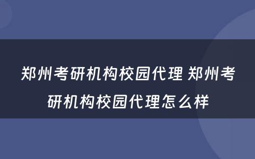 郑州考研机构校园代理 郑州考研机构校园代理怎么样