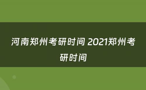 河南郑州考研时间 2021郑州考研时间