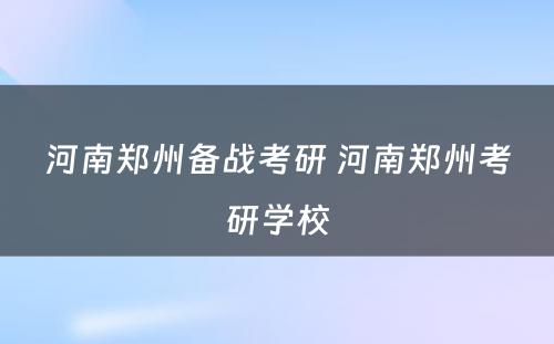 河南郑州备战考研 河南郑州考研学校