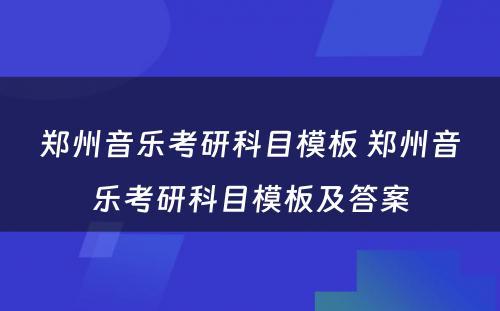 郑州音乐考研科目模板 郑州音乐考研科目模板及答案