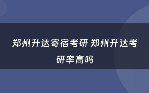 郑州升达寄宿考研 郑州升达考研率高吗