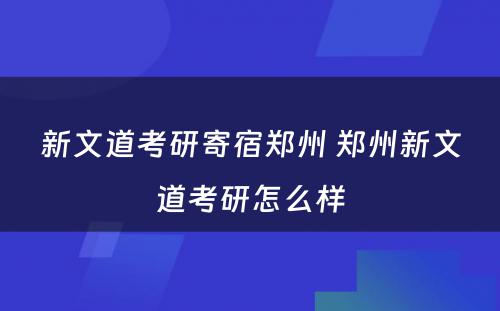 新文道考研寄宿郑州 郑州新文道考研怎么样