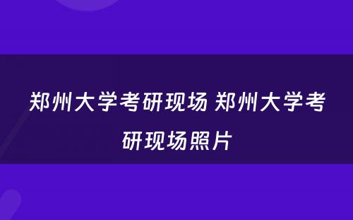 郑州大学考研现场 郑州大学考研现场照片