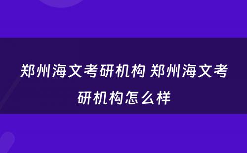 郑州海文考研机构 郑州海文考研机构怎么样