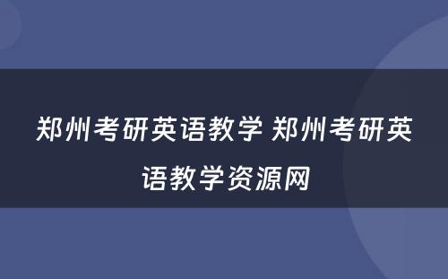 郑州考研英语教学 郑州考研英语教学资源网