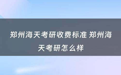 郑州海天考研收费标准 郑州海天考研怎么样