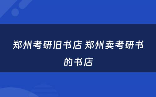 郑州考研旧书店 郑州卖考研书的书店