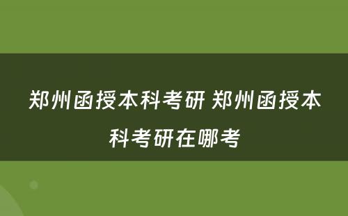 郑州函授本科考研 郑州函授本科考研在哪考