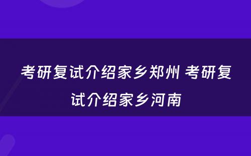 考研复试介绍家乡郑州 考研复试介绍家乡河南