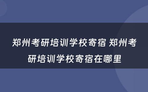 郑州考研培训学校寄宿 郑州考研培训学校寄宿在哪里