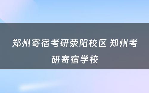 郑州寄宿考研荥阳校区 郑州考研寄宿学校