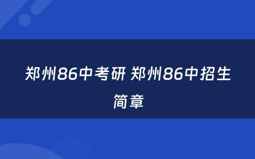 郑州86中考研 郑州86中招生简章