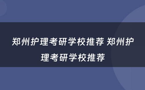 郑州护理考研学校推荐 郑州护理考研学校推荐