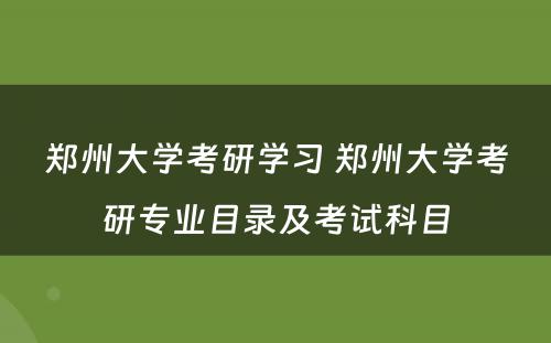 郑州大学考研学习 郑州大学考研专业目录及考试科目