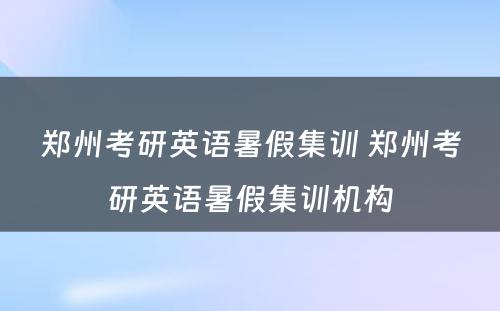 郑州考研英语暑假集训 郑州考研英语暑假集训机构