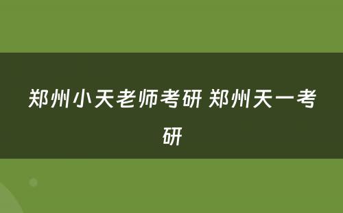 郑州小天老师考研 郑州天一考研